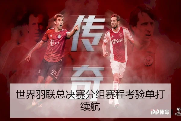 世界羽联总决赛分组赛程考验单打续航
